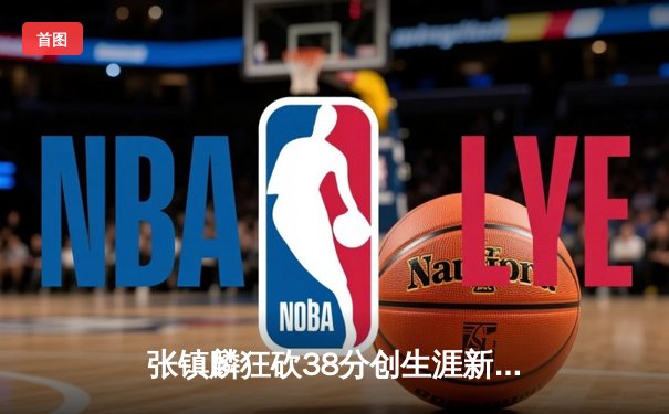 张镇麟狂砍38分创生涯新高 辽宁力克广东夺常规赛头名