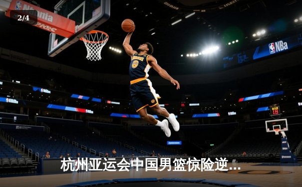 杭州亚运会中国男篮惊险逆转韩国队 张镇麟关键三分定胜局 - 2