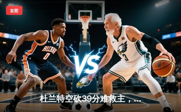 杜兰特空砍39分难救主，凯尔特人双探花合砍63分主场力克太阳