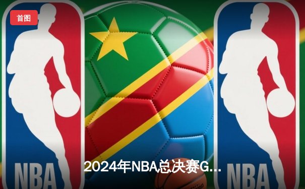 2024年NBA总决赛G7：凯尔特人险胜掘金，夺得队史第18冠