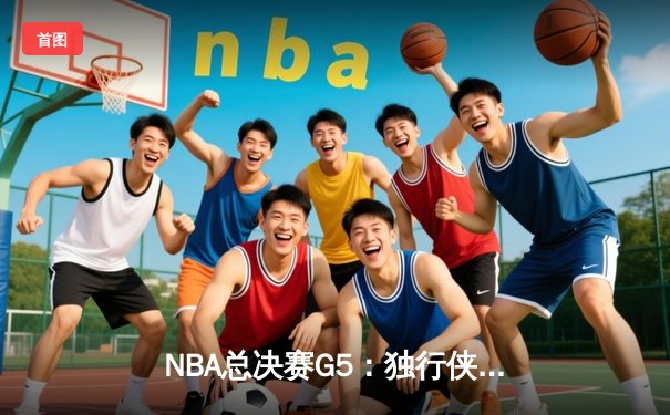 NBA总决赛G5：独行侠绝境逆转凯尔特人，东契奇30分三双保留冠军悬念