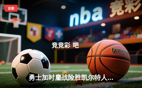 勇士加时鏖战险胜凯尔特人 库里33分关键三分锁定胜局