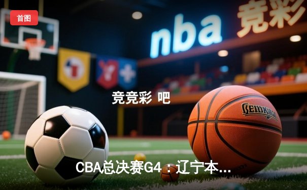 CBA总决赛G4：辽宁本钢加时险胜新疆，总比分3-1夺得赛点