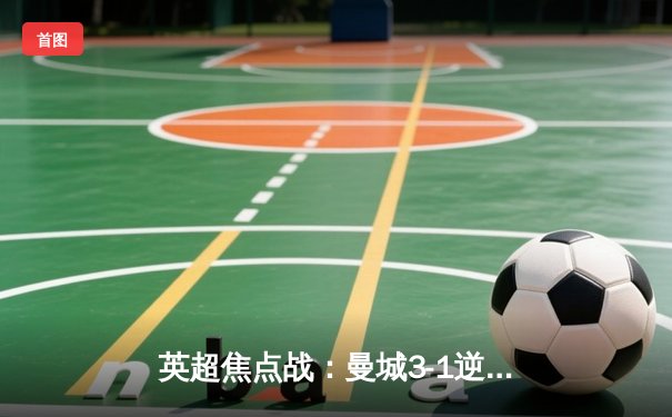 英超焦点战：曼城3-1逆转曼联，哈兰德双响锁定胜局