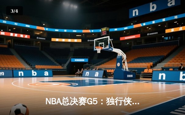 NBA总决赛G5：独行侠绝地反击，东契奇40+三双逼入抢七 - 3