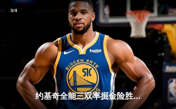 约基奇全能三双率掘金险胜绿军，东西部巅峰对决上演加时鏖战 - 3