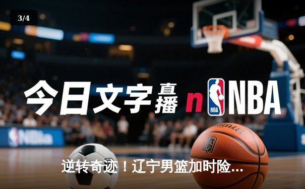 逆转奇迹！辽宁男篮加时险胜广东，赵继伟33分导演惊天翻盘 - 3